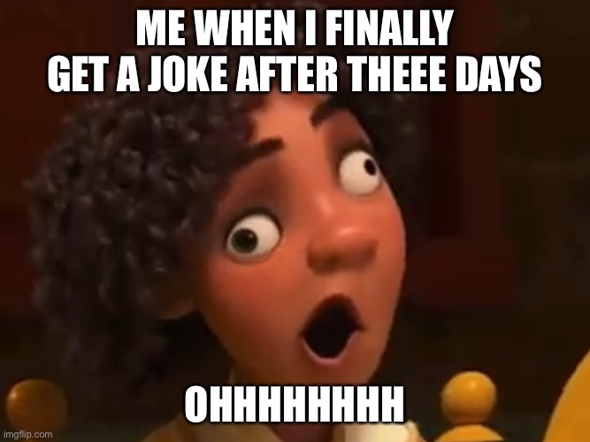 My concerning brain | ME WHEN I FINALLY GET A JOKE AFTER THEEE DAYS; OHHHHHHHH | image tagged in encanto,jokes,ohhhhhhhhhhhh | made w/ Imgflip meme maker