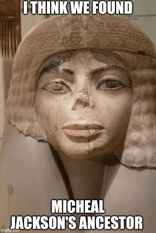 Confirmed? | I THINK WE FOUND; MICHEAL JACKSON'S ANCESTOR | image tagged in micheal jackson,ancient egypt | made w/ Imgflip meme maker