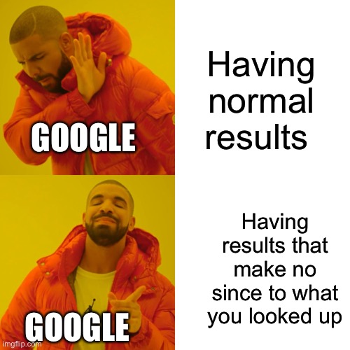 Drake Hotline Bling Meme | Having normal results Having results that make no since to what you looked up GOOGLE GOOGLE | image tagged in memes,drake hotline bling | made w/ Imgflip meme maker