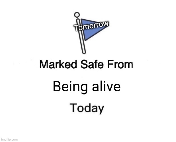We all set out alarm clocks thinking there is a chance we will wake up tomorrow | Tomorrow; Being alive | image tagged in memes,marked safe from,optimism | made w/ Imgflip meme maker