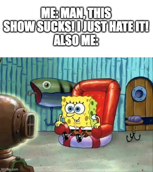 It’s terrible | ME: MAN, THIS SHOW SUCKS! I JUST HATE IT!
ALSO ME: | image tagged in spongebob hype tv | made w/ Imgflip meme maker