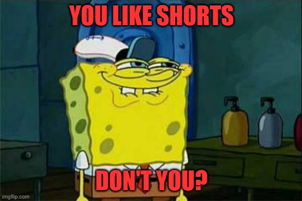 you like krabby patties | YOU LIKE SHORTS DON'T YOU? | image tagged in you like krabby patties | made w/ Imgflip meme maker
