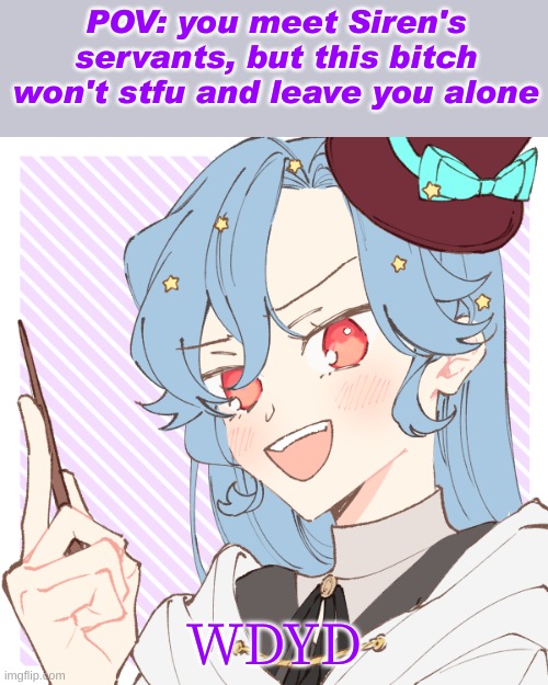 No joke oc bc I said so | POV: you meet Siren's servants, but this bitch won't stfu and leave you alone; WDYD | image tagged in roleplaying | made w/ Imgflip meme maker