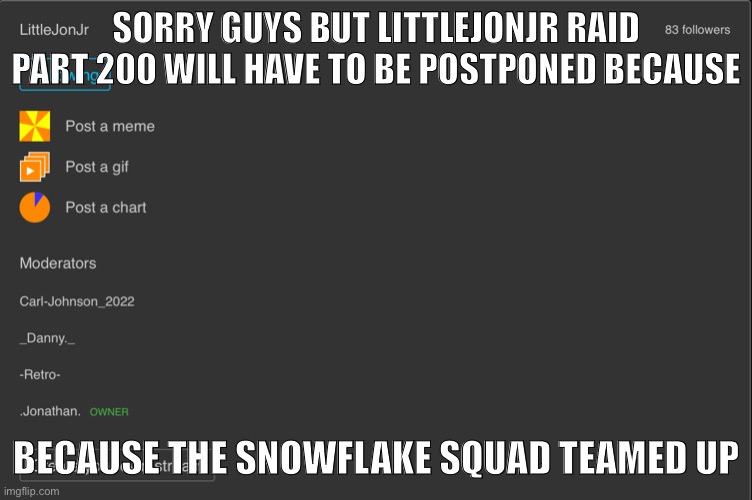 And i guess retro’s there too, idk what he’s doing | SORRY GUYS BUT LITTLEJONJR RAID PART 200 WILL HAVE TO BE POSTPONED BECAUSE; BECAUSE THE SNOWFLAKE SQUAD TEAMED UP | made w/ Imgflip meme maker