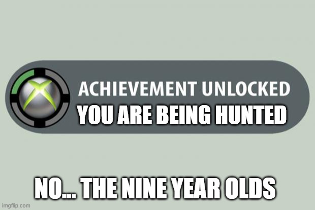 no... | YOU ARE BEING HUNTED; NO... THE NINE YEAR OLDS | image tagged in achievement unlocked | made w/ Imgflip meme maker
