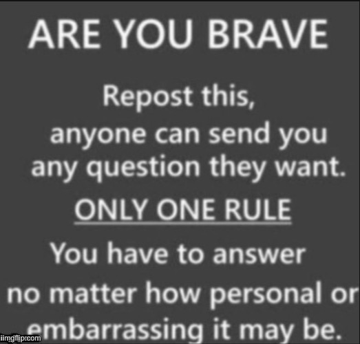 Ask anything! | image tagged in are you brave | made w/ Imgflip meme maker