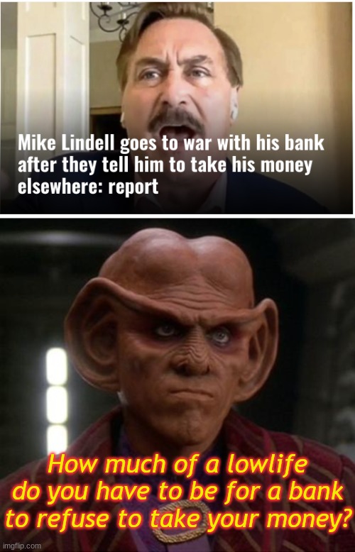 I hope he has some pillow-cases for all his cash... | How much of a lowlife do you have to be for a bank to refuse to take your money? | image tagged in quark unimpressed | made w/ Imgflip meme maker