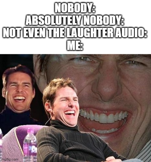 Me everytime watching TV shows | NOBODY:
ABSOLUTELY NOBODY:
NOT EVEN THE LAUGHTER AUDIO:
ME: | image tagged in tom cruise laugh,comedy,tv show,laugh,me everytime,stop reading the tags | made w/ Imgflip meme maker
