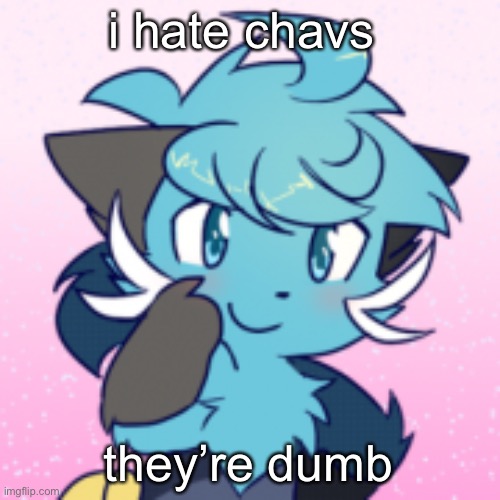 yes | i hate chavs; they’re dumb | made w/ Imgflip meme maker