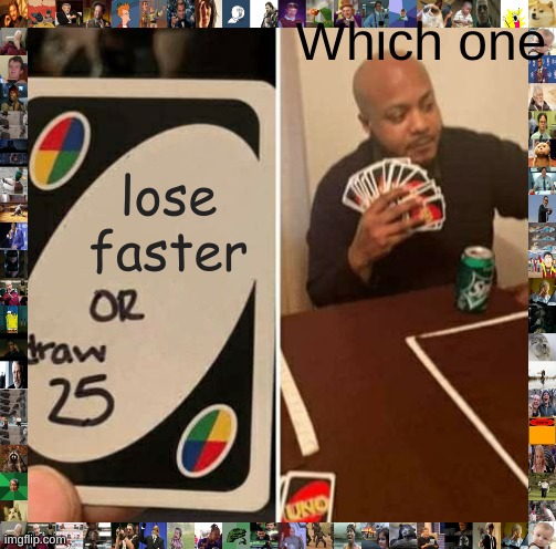 UNO Draw 25 Cards | Which one; lose faster | image tagged in memes,uno draw 25 cards | made w/ Imgflip meme maker