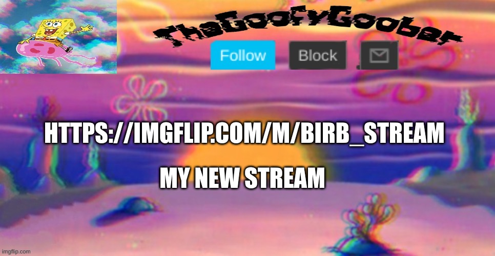 https://imgflip.com/m/Birb_Stream | HTTPS://IMGFLIP.COM/M/BIRB_STREAM; MY NEW STREAM | image tagged in thegoofy_goober's announcement template | made w/ Imgflip meme maker