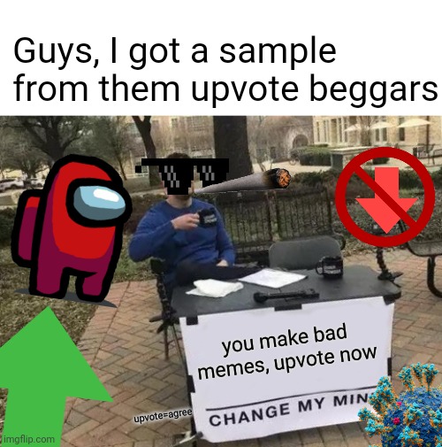 help me | Guys, I got a sample from them upvote beggars; you make bad memes, upvote now; upvote=agree | image tagged in cringe,upvote begging,every day we stray further from god,stop reading the tags | made w/ Imgflip meme maker