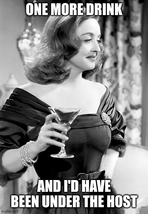 Dorothy Parker quote | ONE MORE DRINK; AND I'D HAVE BEEN UNDER THE HOST | image tagged in all about eve bette davis,drinking,cocktail,drinks,party | made w/ Imgflip meme maker