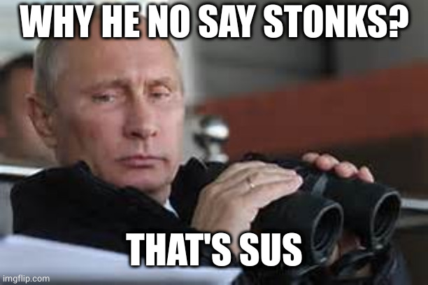 Putin Binoculars | WHY HE NO SAY STONKS? THAT'S SUS | image tagged in putin binoculars | made w/ Imgflip meme maker