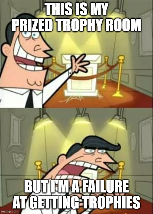 The pains of a trophy collector | THIS IS MY PRIZED TROPHY ROOM; BUT I'M A FAILURE AT GETTING TROPHIES | image tagged in memes,this is where i'd put my trophy if i had one,trophy,not me | made w/ Imgflip meme maker