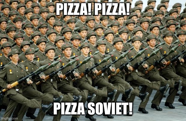 North Korean Military March | PIZZA! PIZZA! PIZZA SOVIET! | image tagged in north korean military march | made w/ Imgflip meme maker