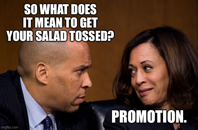 Tossing the salad = Getting promoted | SO WHAT DOES IT MEAN TO GET YOUR SALAD TOSSED? PROMOTION. | image tagged in corey booker and kamala harris,kamala harris,bad joke,salad,bathroom humor,willie brown | made w/ Imgflip meme maker
