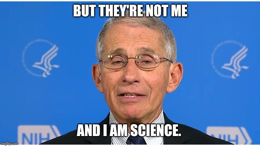 Dr Fauci | BUT THEY'RE NOT ME AND I AM SCIENCE. | image tagged in dr fauci | made w/ Imgflip meme maker