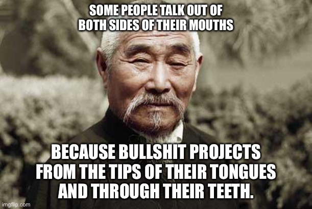 At the center of double speak is bullshit |  SOME PEOPLE TALK OUT OF
BOTH SIDES OF THEIR MOUTHS; BECAUSE BULLSHIT PROJECTS
FROM THE TIPS OF THEIR TONGUES
AND THROUGH THEIR TEETH. | image tagged in wise man,memes,bullshit,lies,tongue,teeth | made w/ Imgflip meme maker