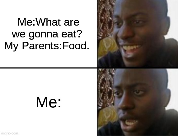 Too smart 4 them | Me:What are we gonna eat? 
My Parents:Food. Me: | image tagged in oh yeah oh no | made w/ Imgflip meme maker