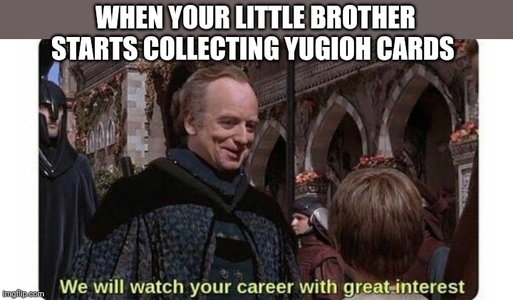 WHEN YOUR LITTLE BROTHER STARTS COLLECTING YUGIOH CARDS | image tagged in funny memes | made w/ Imgflip meme maker