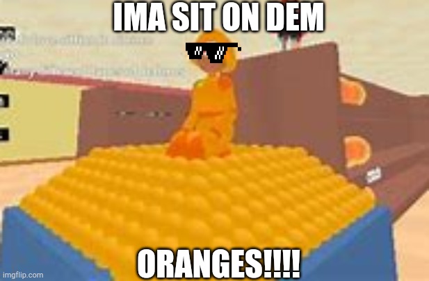 I'm one with the oranges |  IMA SIT ON DEM; ORANGES!!!! | image tagged in oranges,ok ko,memes,roblox | made w/ Imgflip meme maker