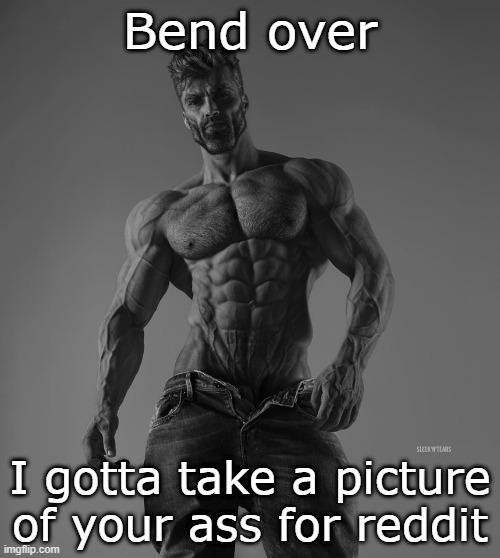 giga chad | Bend over; I gotta take a picture of your ass for reddit | image tagged in giga chad | made w/ Imgflip meme maker