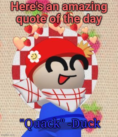 Scrump | Here's an amazing quote of the day; "Quack" -Duck | image tagged in scrump | made w/ Imgflip meme maker