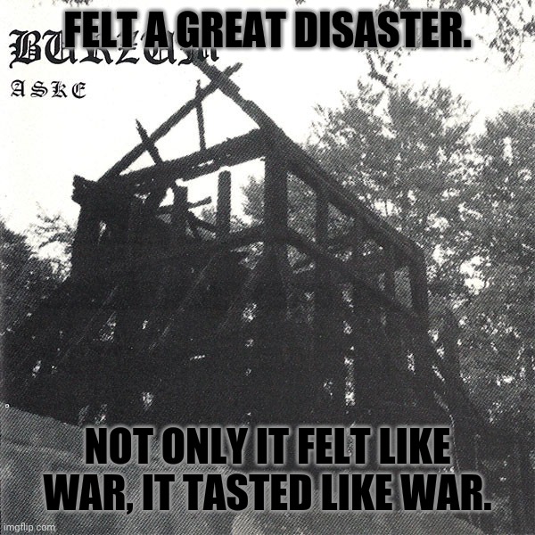 FELT A GREAT DISASTER. NOT ONLY IT FELT LIKE WAR, IT TASTED LIKE WAR. | made w/ Imgflip meme maker