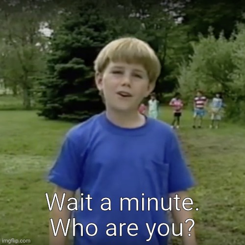 Kazoo kid wait a minute who are you | Wait a minute. Who are you? | image tagged in kazoo kid wait a minute who are you | made w/ Imgflip meme maker