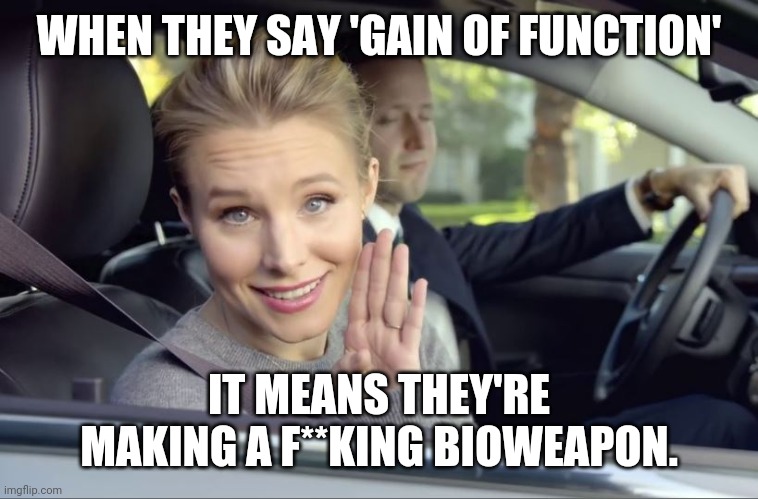 If you didn't know already. | WHEN THEY SAY 'GAIN OF FUNCTION'; IT MEANS THEY'RE MAKING A F**KING BIOWEAPON. | image tagged in spoiler alert they can | made w/ Imgflip meme maker