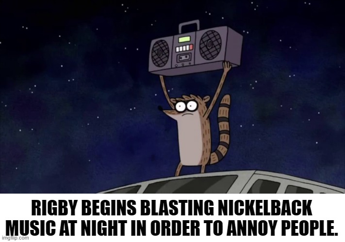 bertstrip (crossover edition) | RIGBY BEGINS BLASTING NICKELBACK MUSIC AT NIGHT IN ORDER TO ANNOY PEOPLE. | image tagged in regular show | made w/ Imgflip meme maker