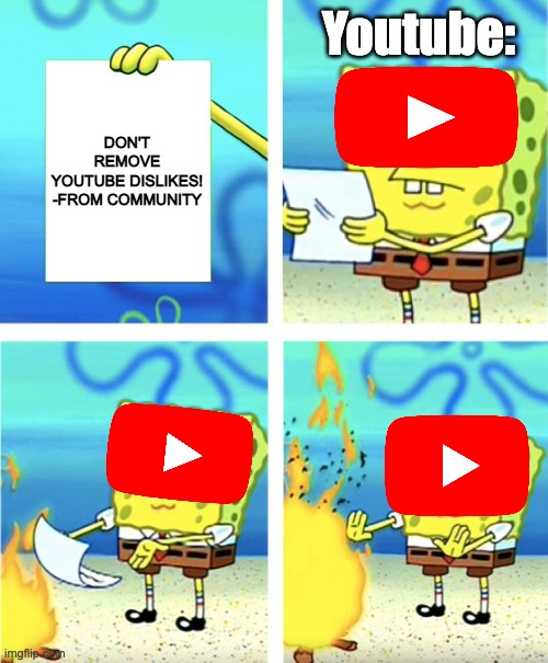 Youtube be like.. | Youtube:; DON'T REMOVE YOUTUBE DISLIKES!

-FROM COMMUNITY | image tagged in spongebob burning paper | made w/ Imgflip meme maker