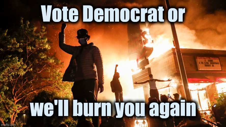 Never forget Summer 2020 | Vote Democrat or; we'll burn you again | image tagged in blm riots,threats,tampering,extortion,politicians,mind control | made w/ Imgflip meme maker