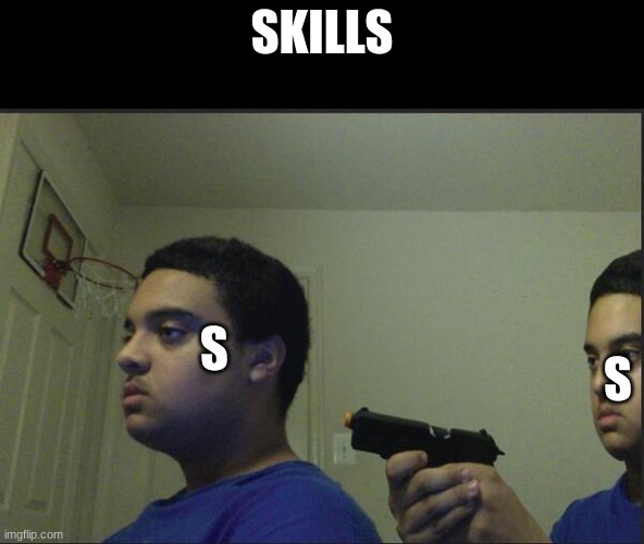 word | SKILLS; S; S | image tagged in trust nobody not even yourself,funny,yeah this is big brain time,riddle me this,fun | made w/ Imgflip meme maker