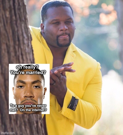 Black guy hiding behind tree | oh really?  You’re married? To a guy you’ve never met?  On the internet? | image tagged in black guy hiding behind tree | made w/ Imgflip meme maker