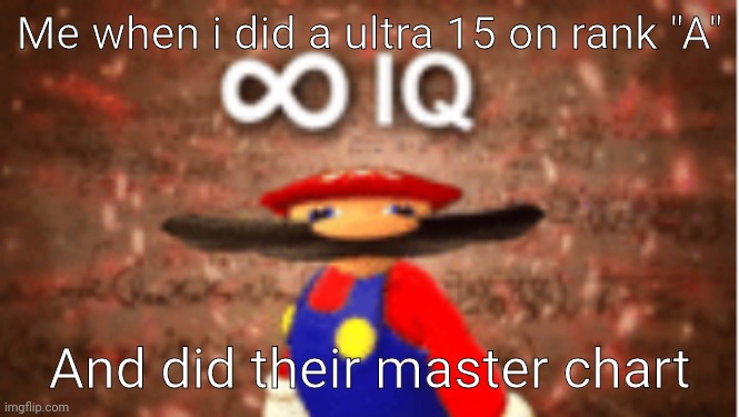 Smortest hooman | Me when i did a ultra 15 on rank "A"; And did their master chart | image tagged in infinite iq,memes,i am smort | made w/ Imgflip meme maker