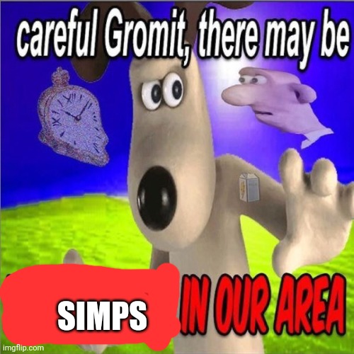 . |  SIMPS | image tagged in careful gromit there may be horny milfs in our area | made w/ Imgflip meme maker