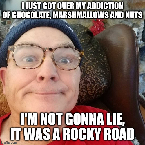Durl Earl | I JUST GOT OVER MY ADDICTION OF CHOCOLATE, MARSHMALLOWS AND NUTS; I'M NOT GONNA LIE, IT WAS A ROCKY ROAD | image tagged in durl earl | made w/ Imgflip meme maker