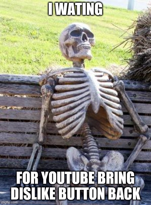 Waiting Skeleton | I WATING; FOR YOUTUBE BRING DISLIKE BUTTON BACK | image tagged in memes,waiting skeleton | made w/ Imgflip meme maker
