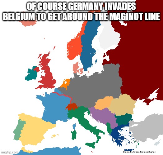 OF COURSE GERMANY INVADES BELGIUM TO GET AROUND THE MAGINOT LINE | made w/ Imgflip meme maker