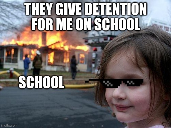 Disaster Girl | THEY GIVE DETENTION FOR ME ON SCHOOL; SCHOOL | image tagged in memes,disaster girl | made w/ Imgflip meme maker