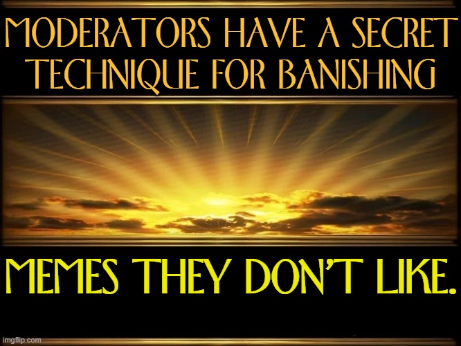 MODERATORS HAVE A SECRET
TECHNIQUE FOR BANISHING MEMES THEY DON'T LIKE. | made w/ Imgflip meme maker