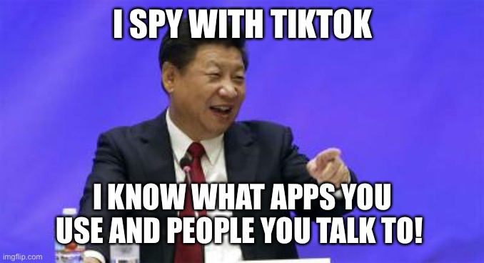 Xi Jinping Laughing | I SPY WITH TIKTOK I KNOW WHAT APPS YOU USE AND PEOPLE YOU TALK TO! | image tagged in xi jinping laughing | made w/ Imgflip meme maker