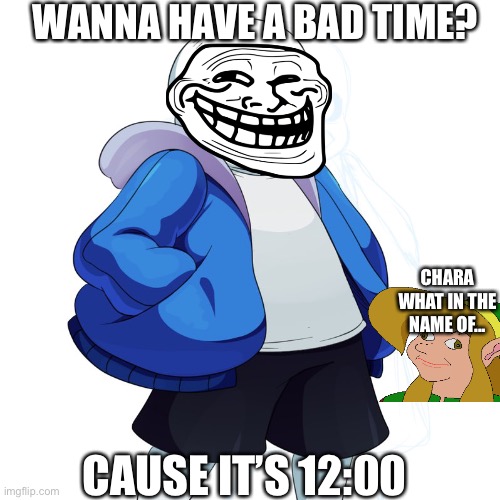 Sans Undertale | WANNA HAVE A BAD TIME? CHARA
WHAT IN THE NAME OF... CAUSE IT’S 12:00 | image tagged in sans undertale | made w/ Imgflip meme maker