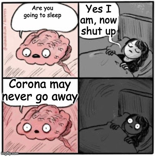 Whelp | Yes I am, now shut up; Are you going to sleep; Corona may never go away | image tagged in brain before sleep,corona,forever | made w/ Imgflip meme maker