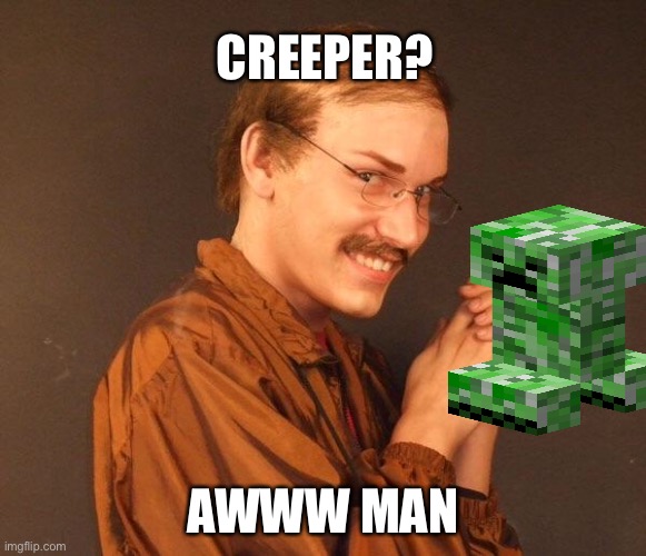 Creeper Awww Man | CREEPER? AWWW MAN | image tagged in creepy guy | made w/ Imgflip meme maker
