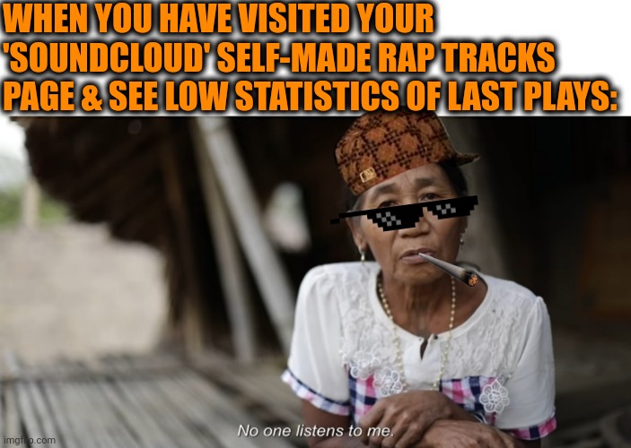 -Where is everybody? | WHEN YOU HAVE VISITED YOUR 'SOUNDCLOUD' SELF-MADE RAP TRACKS PAGE & SEE LOW STATISTICS OF LAST PLAYS: | image tagged in rapper,soundcloud,follow,first page,track and field,aww his last words | made w/ Imgflip meme maker