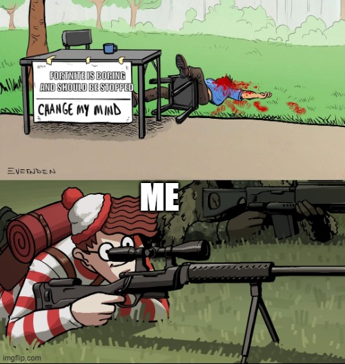 Waldo Snipes Change My Mind Guy | FORTNITE IS BORING AND SHOULD BE STOPPED; ME | image tagged in waldo snipes change my mind guy | made w/ Imgflip meme maker