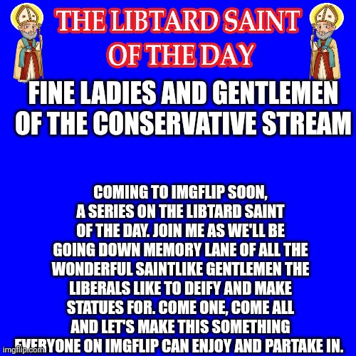 make sure to follow so you don't miss it! | FINE LADIES AND GENTLEMEN OF THE CONSERVATIVE STREAM; COMING TO IMGFLIP SOON, A SERIES ON THE LIBTARD SAINT OF THE DAY. JOIN ME AS WE'LL BE GOING DOWN MEMORY LANE OF ALL THE WONDERFUL SAINTLIKE GENTLEMEN THE LIBERALS LIKE TO DEIFY AND MAKE STATUES FOR. COME ONE, COME ALL AND LET'S MAKE THIS SOMETHING EVERYONE ON IMGFLIP CAN ENJOY AND PARTAKE IN. | image tagged in carrielard | made w/ Imgflip meme maker